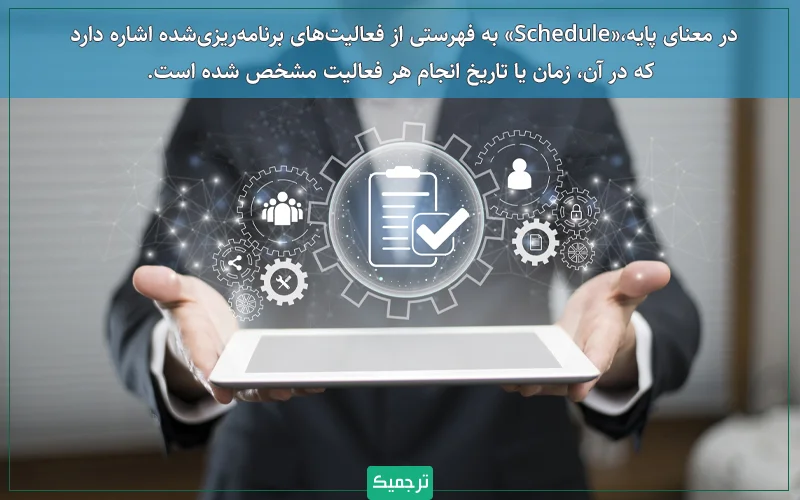 در معنای پایه، «Schedule» به فهرستی از فعالیتهای برنامهریزیشده اشاره دارد که در آن، زمان یا تاریخ انجام هر فعالیت مشخص شده است.