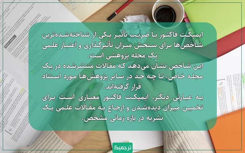 ایمپکت فاکتور معیاری است برای تخمین میزان دیدهشدن و ارجاع به مقالات علمی یک نشریه در بازه زمانی مشخص.
