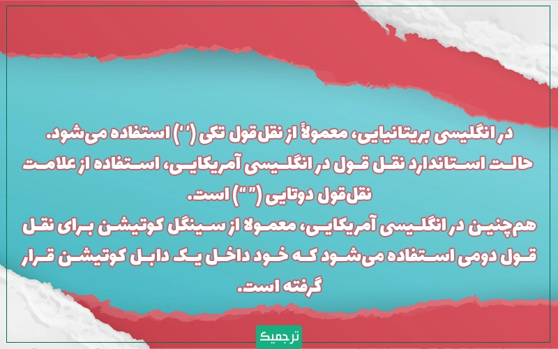 در انگلیسی بریتانیایی، معمولاً از علامت نقلقول تکی (‘…’) استفاده میشود. حالت استاندارد نقل قول در انگلیسی آمریکایی، استفاده از علامت نقلقول دوتایی (“…”) است.