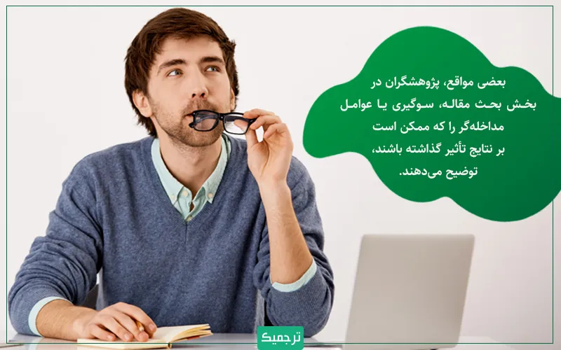 در بخش بحث مقالات پژوهشی، پژوهشگر ممکن است که هرگونه سوگیری یا عوامل مداخله‌گر را که ممکن است بر نتایج تأثیر گذاشته باشند، توضیح دهد. 